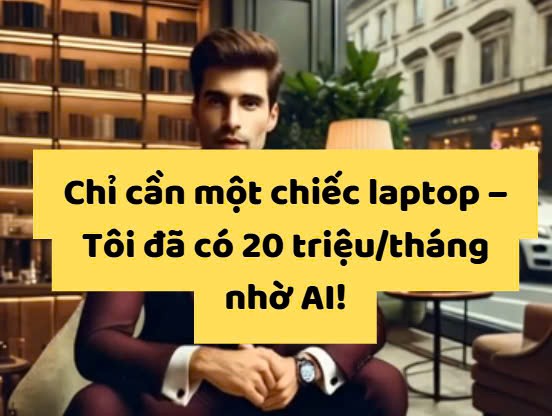 🔥 Chỉ cần một chiếc laptop – Tôi đã có 20 triệu/tháng nhờ AI!