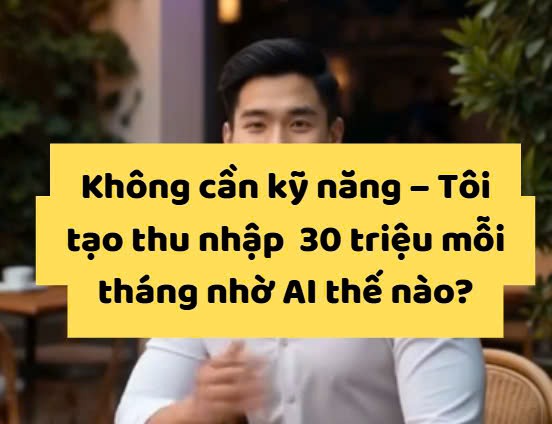 🔥 Không cần kỹ năng – Tôi tạo thu nhập  30 triệu mỗi tháng nhờ AI thế nào?
